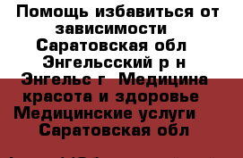 Помощь избавиться от зависимости - Саратовская обл., Энгельсский р-н, Энгельс г. Медицина, красота и здоровье » Медицинские услуги   . Саратовская обл.